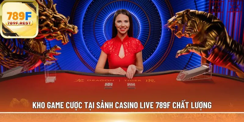 Kho game cược tại sảnh casino live 789F 