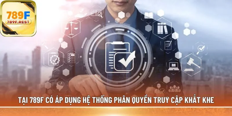 Tại 789F có áp dụng hệ thống phân quyền 